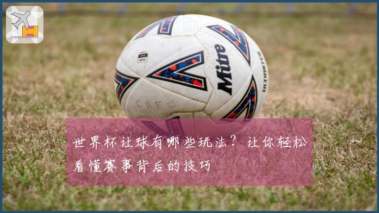 世界杯让球有哪些玩法？让你轻松看懂赛事背后的技巧