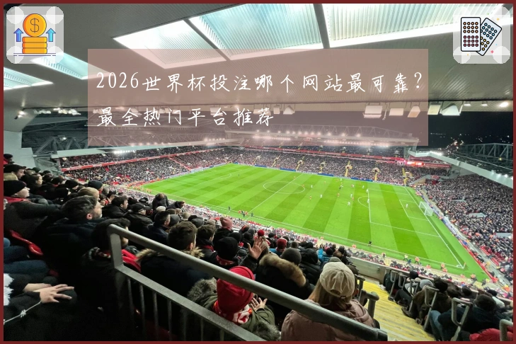 2026世界杯投注哪个网站最可靠？最全热门平台推荐