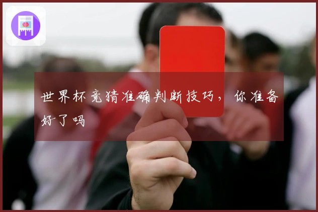 世界杯竞猜准确判断技巧，你准备好了吗