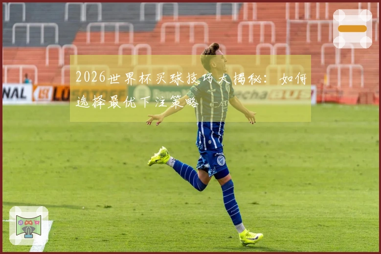 2026世界杯买球技巧大揭秘：如何选择最优下注策略