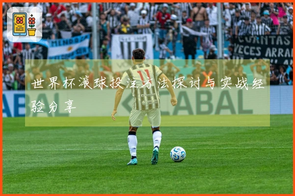 世界杯滚球投注方法探讨与实战经验分享