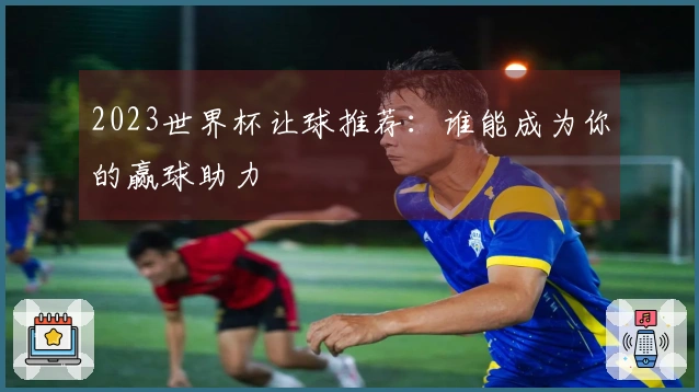 2023世界杯让球推荐：谁能成为你的赢球助力