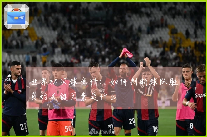 世界杯买球竞猜：如何判断球队胜负的关键因素是什么