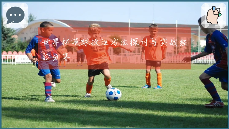 世界杯滚球投注方法探讨与实战经验分享