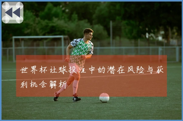 世界杯让球投注中的潜在风险与获利机会解析