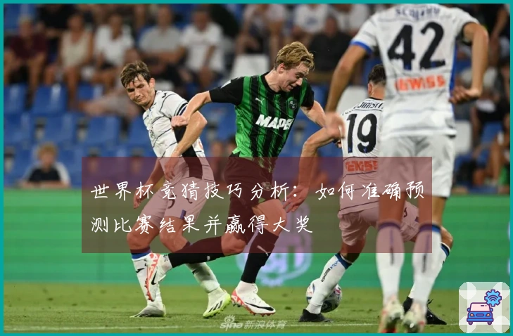 世界杯竞猜技巧分析：如何准确预测比赛结果并赢得大奖