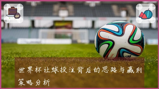 世界杯让球投注背后的思路与赢利策略分析
