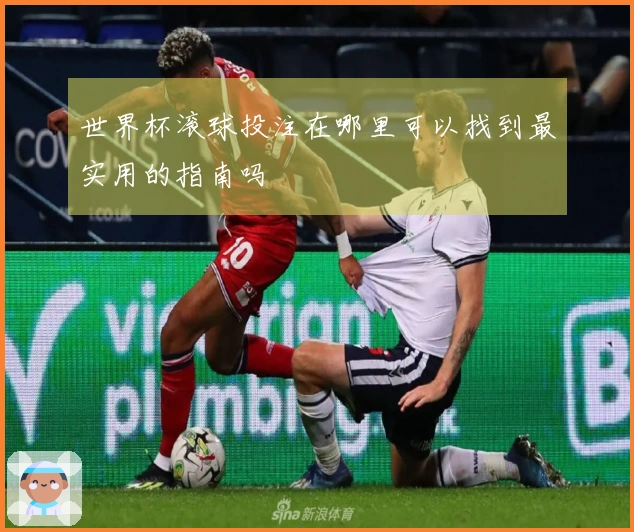 世界杯滚球投注在哪里可以找到最实用的指南吗