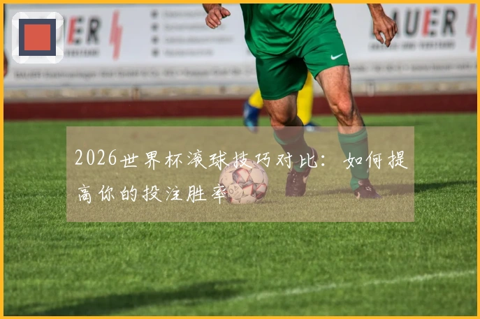 2026世界杯滚球技巧对比：如何提高你的投注胜率