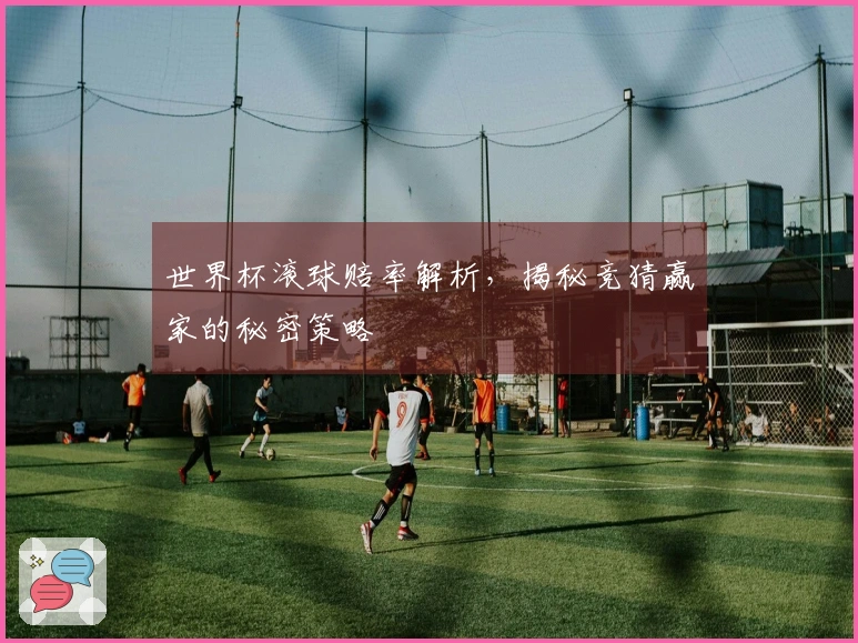 世界杯滚球赔率解析，揭秘竞猜赢家的秘密策略
