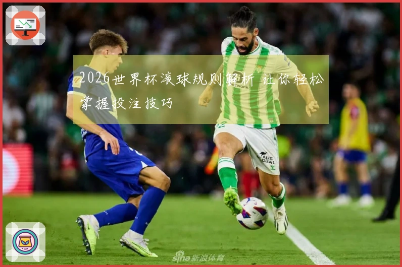 2026世界杯滚球规则解析 让你轻松掌握投注技巧