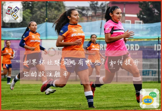 世界杯让球策略有哪些？如何提升你的投注胜率