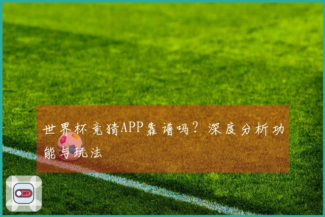 世界杯竞猜APP靠谱吗？深度分析功能与玩法