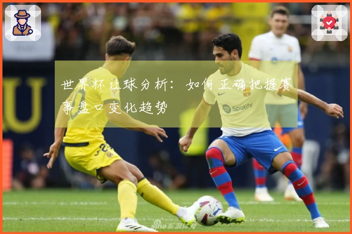 世界杯让球分析：如何正确把握赛事盘口变化趋势