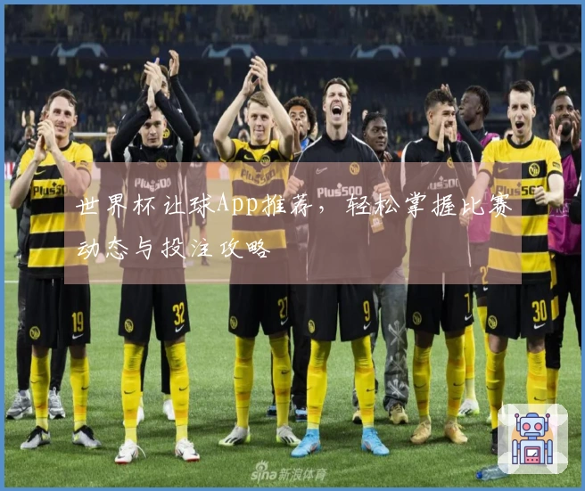世界杯让球App推荐，轻松掌握比赛动态与投注攻略