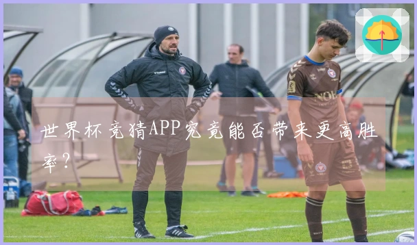 世界杯竞猜APP究竟能否带来更高胜率？