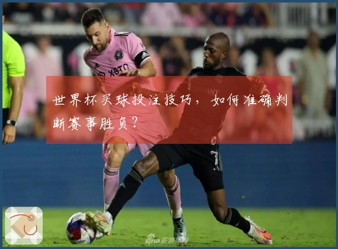 世界杯买球投注技巧，如何准确判断赛事胜负？