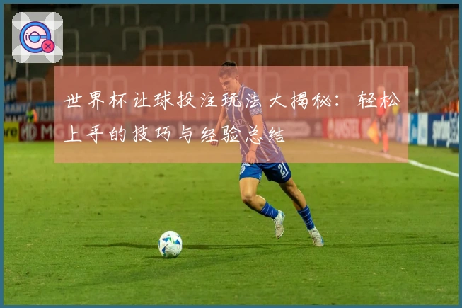世界杯让球投注玩法大揭秘：轻松上手的技巧与经验总结