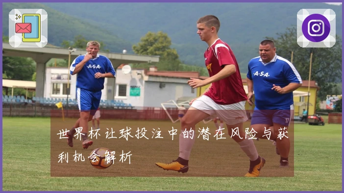 世界杯让球投注中的潜在风险与获利机会解析