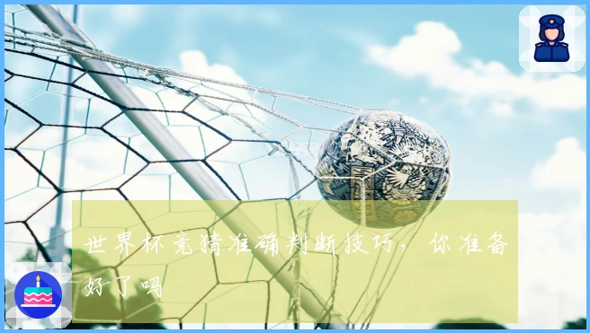 世界杯竞猜准确判断技巧，你准备好了吗