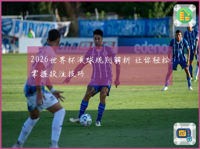 2026世界杯滚球规则解析 让你轻松掌握投注技巧