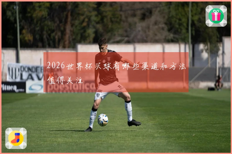 2026世界杯买球有哪些渠道和方法值得关注