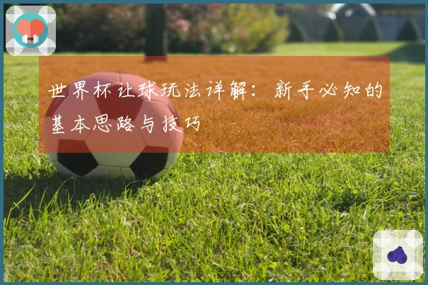 世界杯让球玩法详解：新手必知的基本思路与技巧