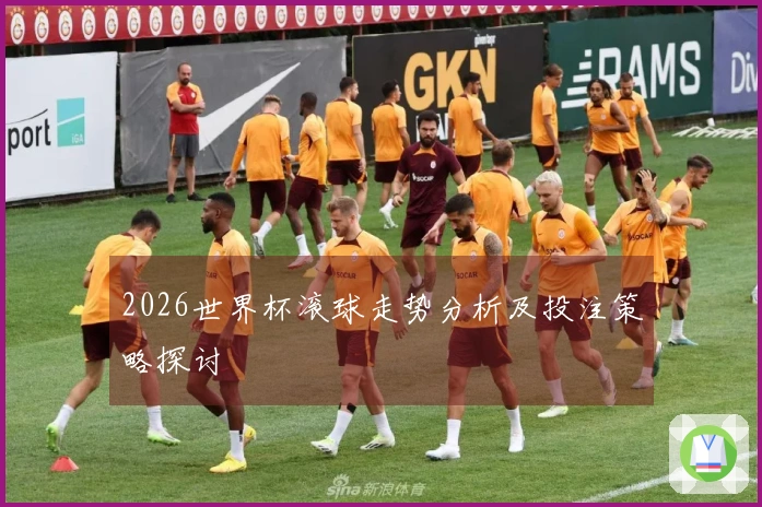 2026世界杯滚球走势分析及投注策略探讨