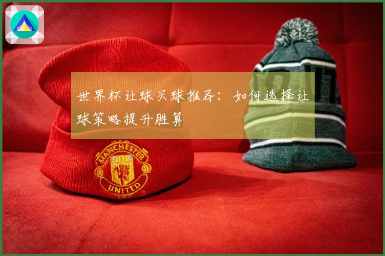 世界杯让球买球推荐：如何选择让球策略提升胜算
